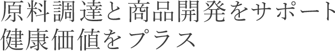 原料調達と商品開発をサポート 健康価値をプラス